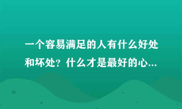 一个容易满足的人有什么好处和坏处？什么才是最好的心态？如何改呢？感谢各位解答？