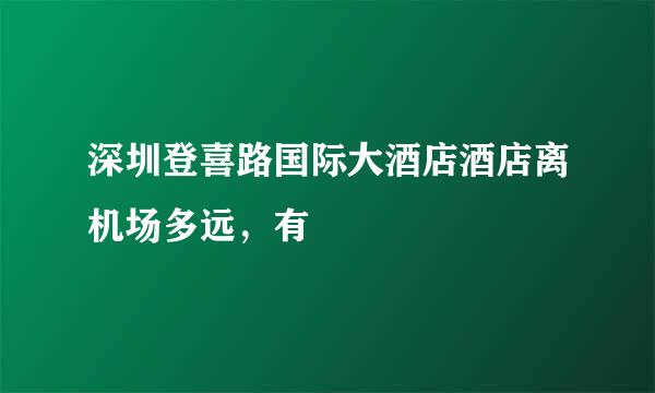 深圳登喜路国际大酒店酒店离机场多远，有