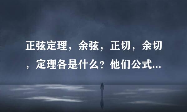 正弦定理，余弦，正切，余切，定理各是什么？他们公式以及表示的是那条边对那条边？