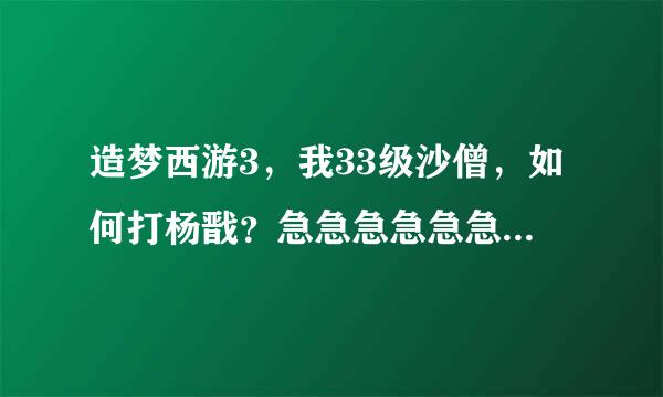 造梦西游3，我33级沙僧，如何打杨戬？急急急急急急急急急急急急