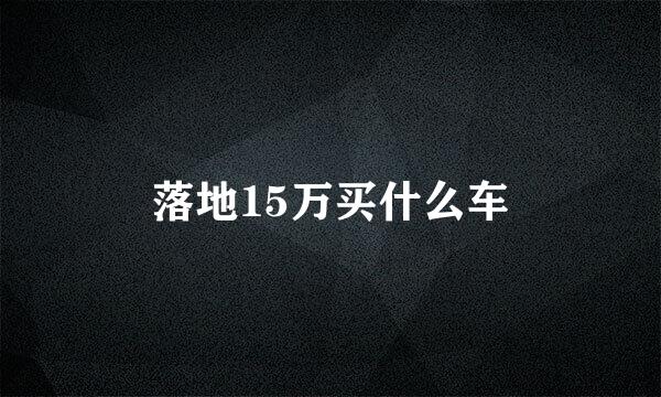 落地15万买什么车