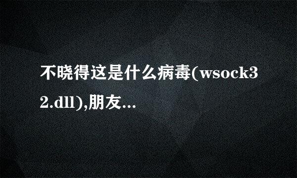 不晓得这是什么病毒(wsock32.dll),朋友传东西给我的时候感染上的.