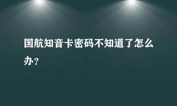 国航知音卡密码不知道了怎么办？