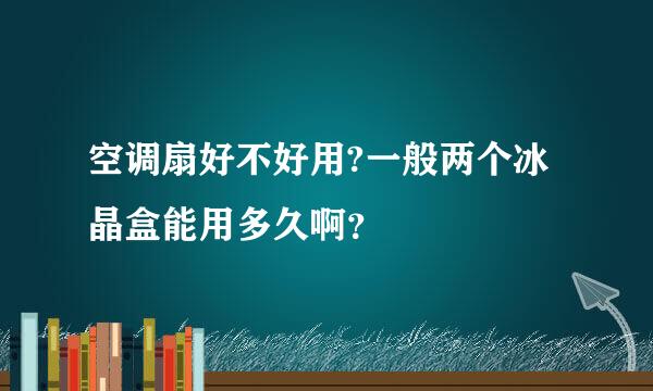 空调扇好不好用?一般两个冰晶盒能用多久啊？