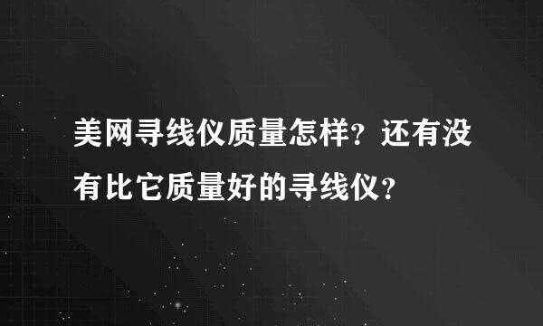 美网寻线仪质量怎样？还有没有比它质量好的寻线仪？