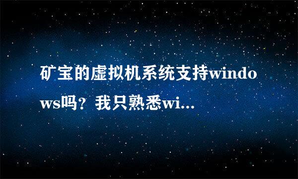 矿宝的虚拟机系统支持windows吗？我只熟悉windows哈。