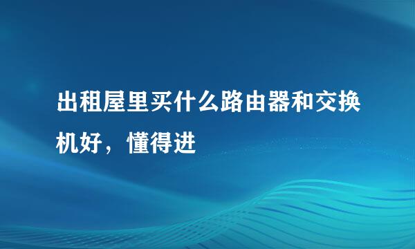 出租屋里买什么路由器和交换机好，懂得进