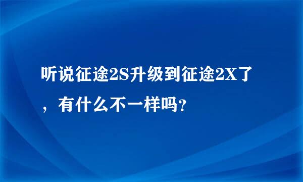 听说征途2S升级到征途2X了，有什么不一样吗？