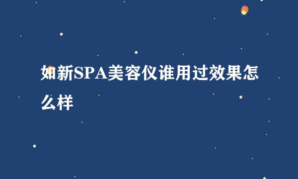 如新SPA美容仪谁用过效果怎么样