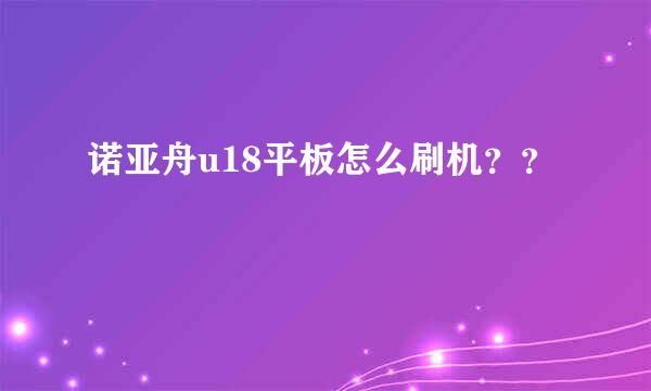 诺亚舟u18平板怎么刷机？？