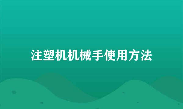 注塑机机械手使用方法