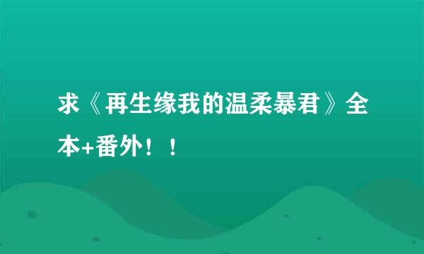 求《再生缘我的温柔暴君》全本+番外！！