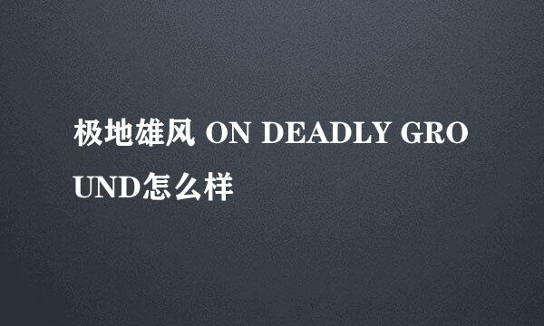 极地雄风 ON DEADLY GROUND怎么样