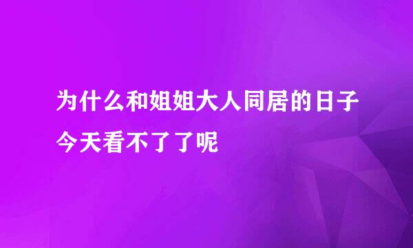 为什么和姐姐大人同居的日子今天看不了了呢