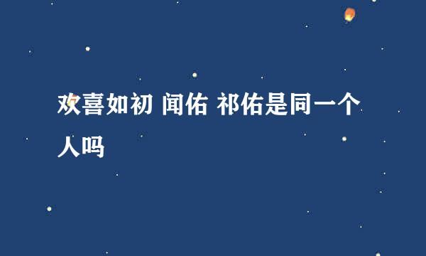 欢喜如初 闻佑 祁佑是同一个人吗