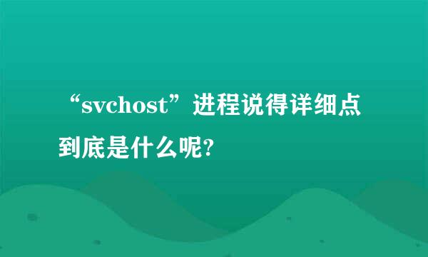 “svchost”进程说得详细点到底是什么呢?