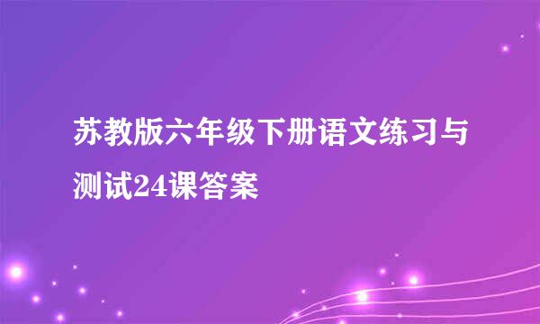 苏教版六年级下册语文练习与测试24课答案