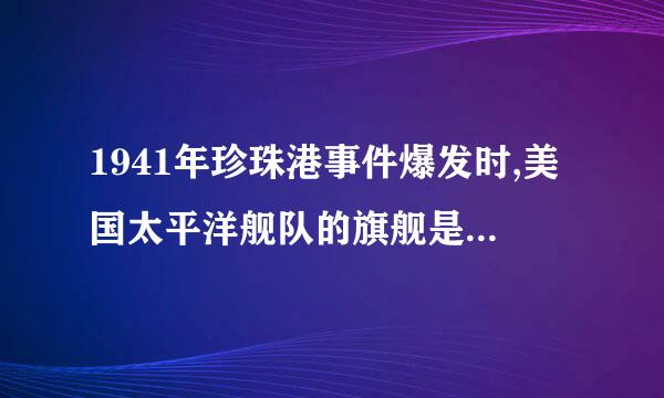 1941年珍珠港事件爆发时,美国太平洋舰队的旗舰是哪艘舰?