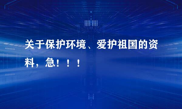 关于保护环境、爱护祖国的资料，急！！！