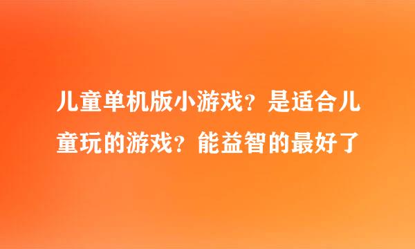 儿童单机版小游戏？是适合儿童玩的游戏？能益智的最好了