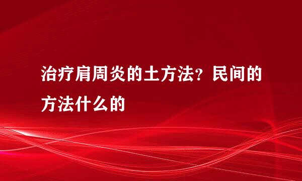 治疗肩周炎的土方法？民间的方法什么的