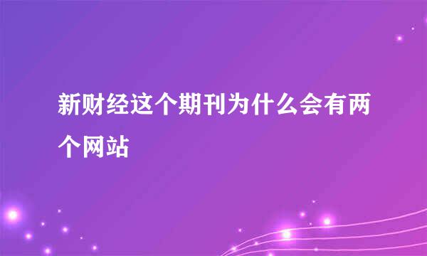 新财经这个期刊为什么会有两个网站