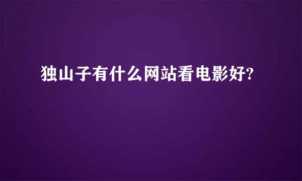 独山子有什么网站看电影好?