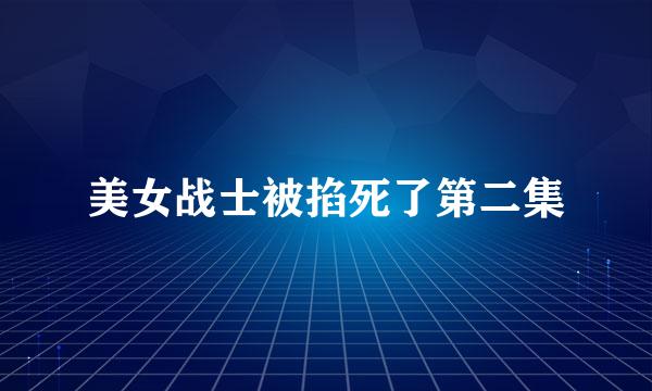 美女战士被掐死了第二集