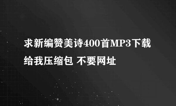 求新编赞美诗400首MP3下载 给我压缩包 不要网址