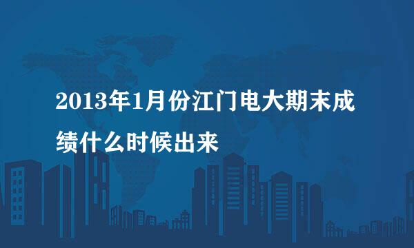 2013年1月份江门电大期末成绩什么时候出来