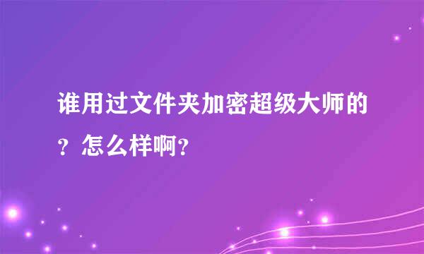 谁用过文件夹加密超级大师的？怎么样啊？