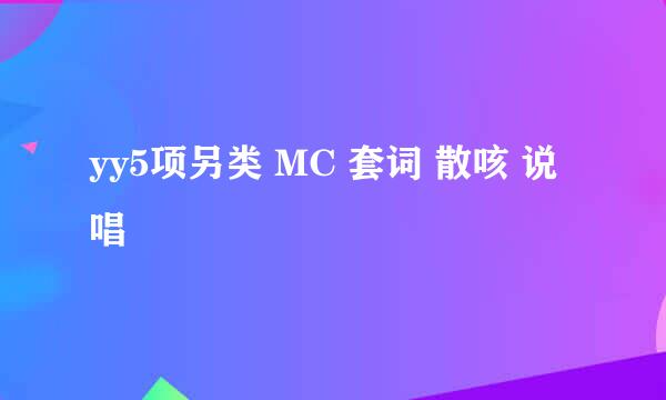 yy5项另类 MC 套词 散咳 说唱