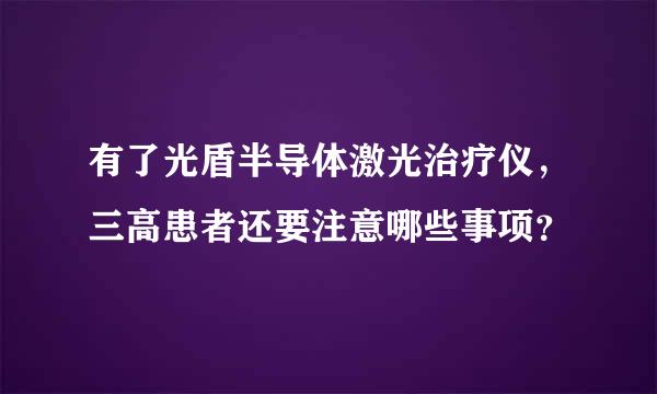 有了光盾半导体激光治疗仪，三高患者还要注意哪些事项？