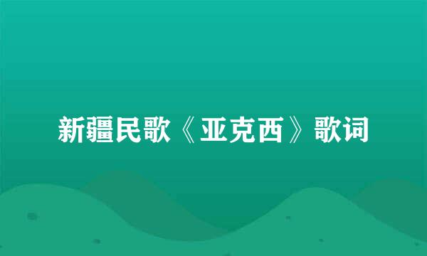 新疆民歌《亚克西》歌词