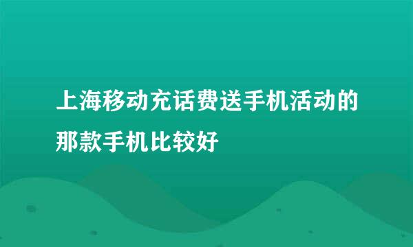 上海移动充话费送手机活动的那款手机比较好