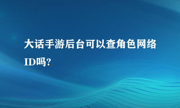 大话手游后台可以查角色网络ID吗?