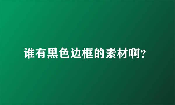 谁有黑色边框的素材啊？