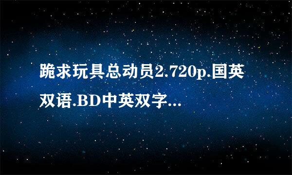 跪求玩具总动员2.720p.国英双语.BD中英双字种子下载，好东西大家分享