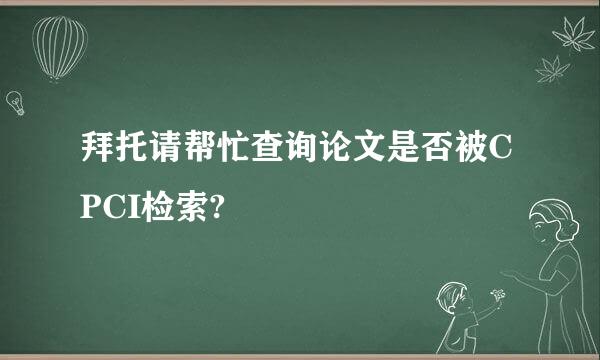 拜托请帮忙查询论文是否被CPCI检索?