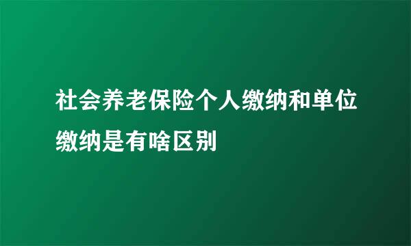 社会养老保险个人缴纳和单位缴纳是有啥区别