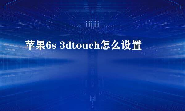 苹果6s 3dtouch怎么设置