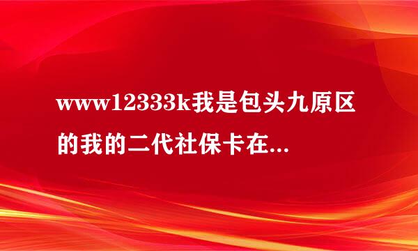 www12333k我是包头九原区的我的二代社保卡在那个工商银行领取？谢谢！