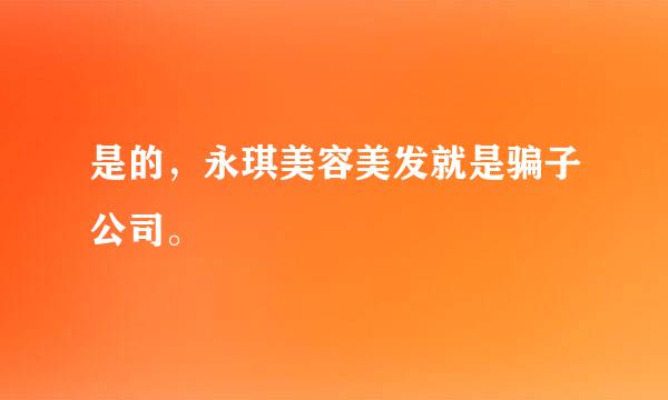 是的，永琪美容美发就是骗子公司。