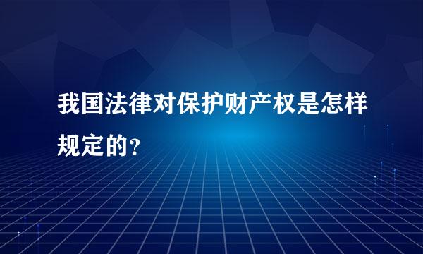 我国法律对保护财产权是怎样规定的？