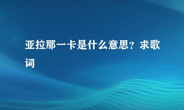 亚拉那一卡是什么意思？求歌词