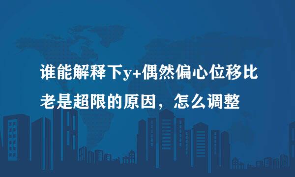 谁能解释下y+偶然偏心位移比老是超限的原因，怎么调整