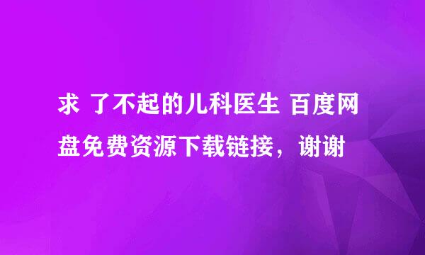 求 了不起的儿科医生 百度网盘免费资源下载链接，谢谢