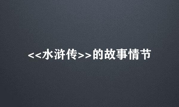 <<水浒传>>的故事情节