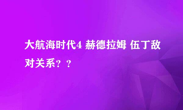 大航海时代4 赫德拉姆 伍丁敌对关系？？