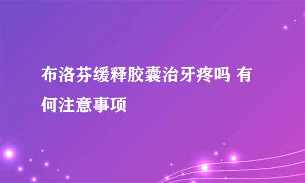 布洛芬缓释胶囊治牙疼吗 有何注意事项